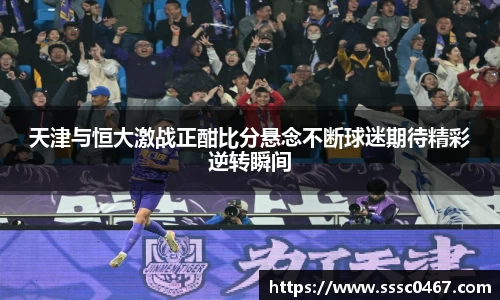 天津与恒大激战正酣比分悬念不断球迷期待精彩逆转瞬间